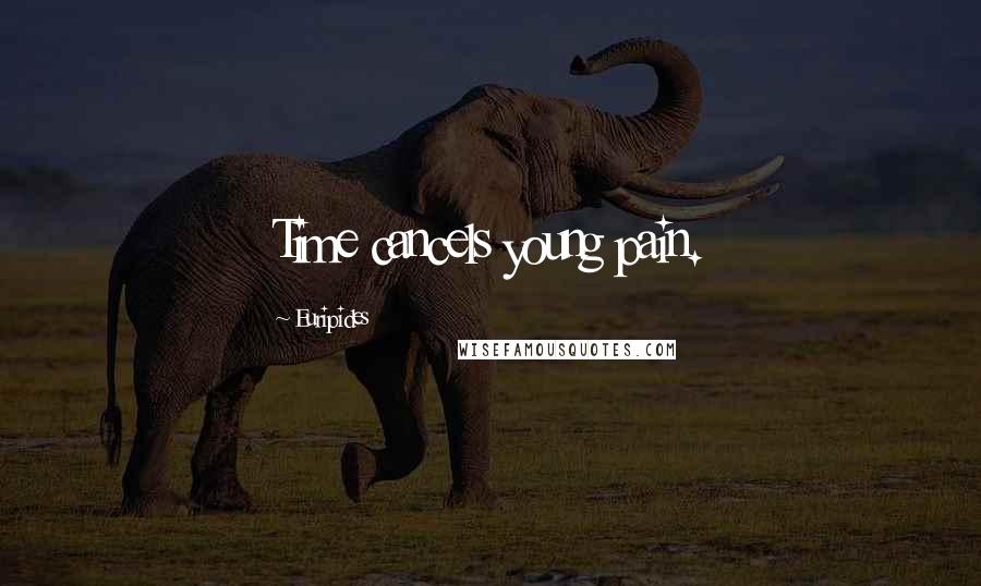 Euripides Quotes: Time cancels young pain.
