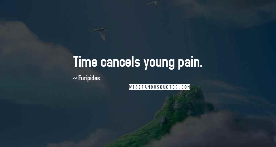 Euripides Quotes: Time cancels young pain.
