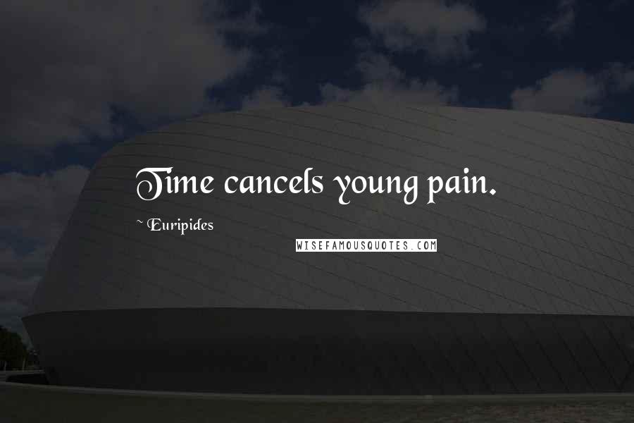 Euripides Quotes: Time cancels young pain.