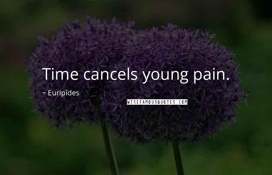 Euripides Quotes: Time cancels young pain.