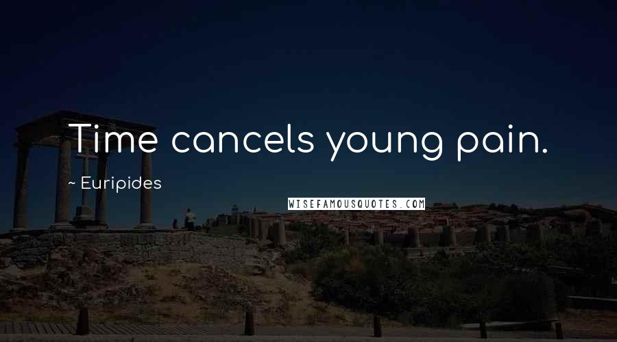 Euripides Quotes: Time cancels young pain.