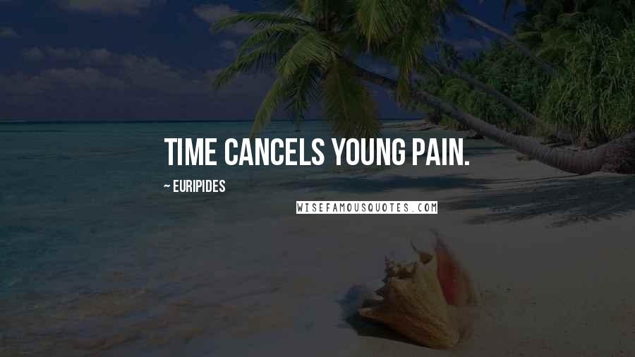 Euripides Quotes: Time cancels young pain.