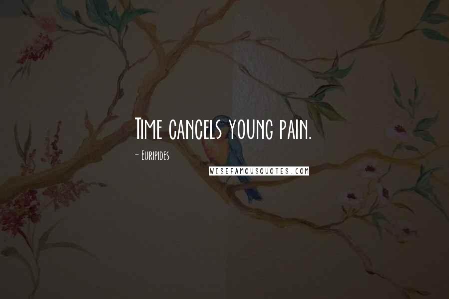 Euripides Quotes: Time cancels young pain.