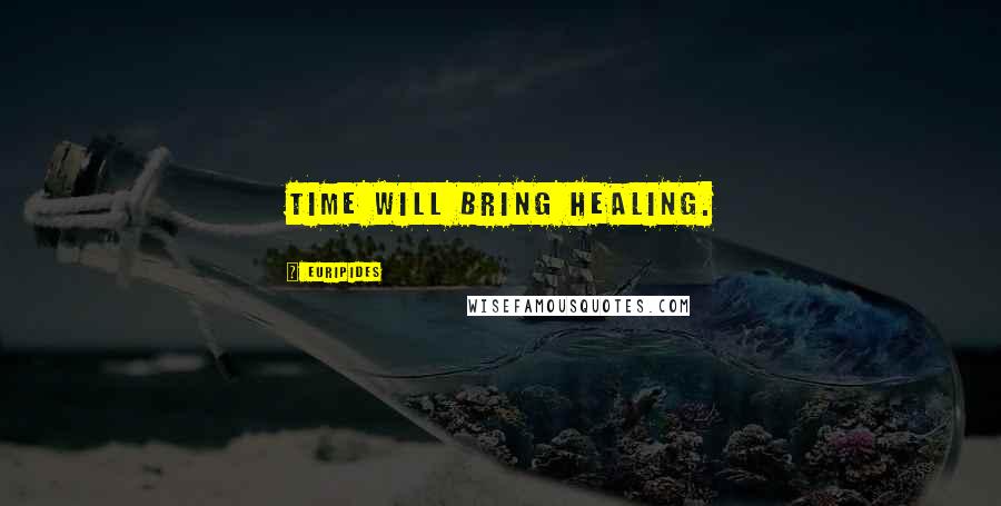 Euripides Quotes: Time will bring healing.