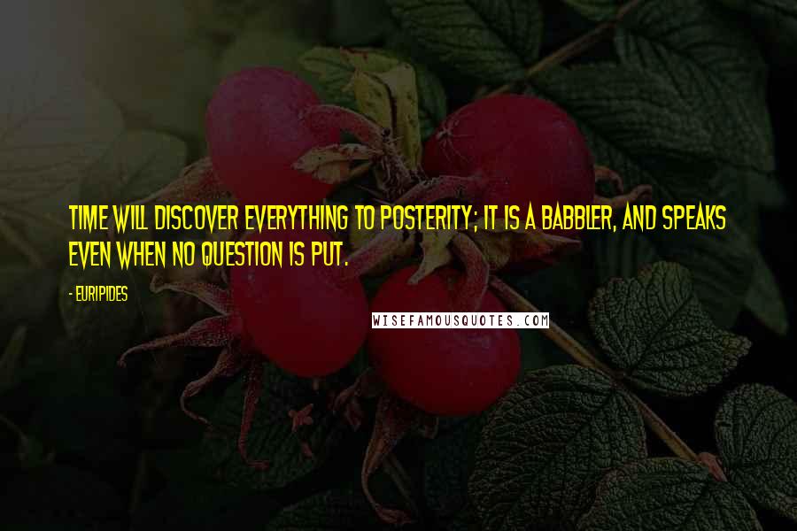 Euripides Quotes: Time will discover everything to posterity; it is a babbler, and speaks even when no question is put.