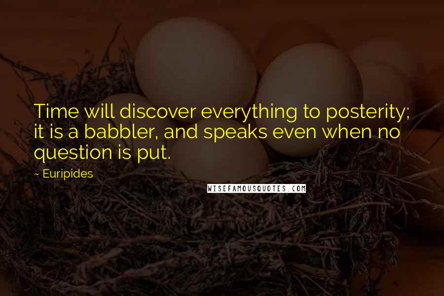Euripides Quotes: Time will discover everything to posterity; it is a babbler, and speaks even when no question is put.