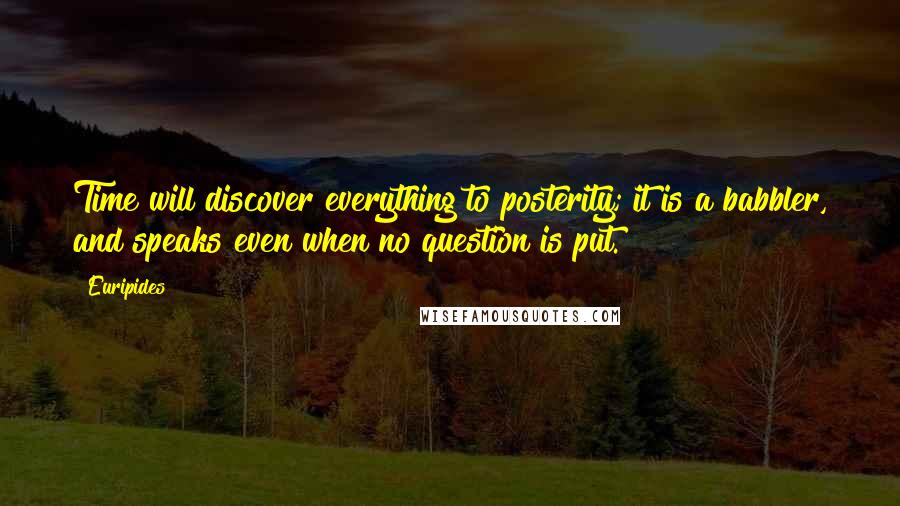 Euripides Quotes: Time will discover everything to posterity; it is a babbler, and speaks even when no question is put.