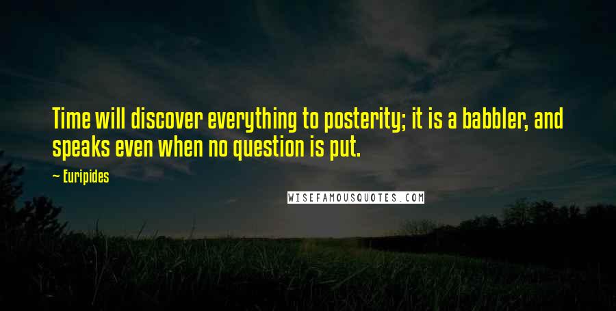 Euripides Quotes: Time will discover everything to posterity; it is a babbler, and speaks even when no question is put.