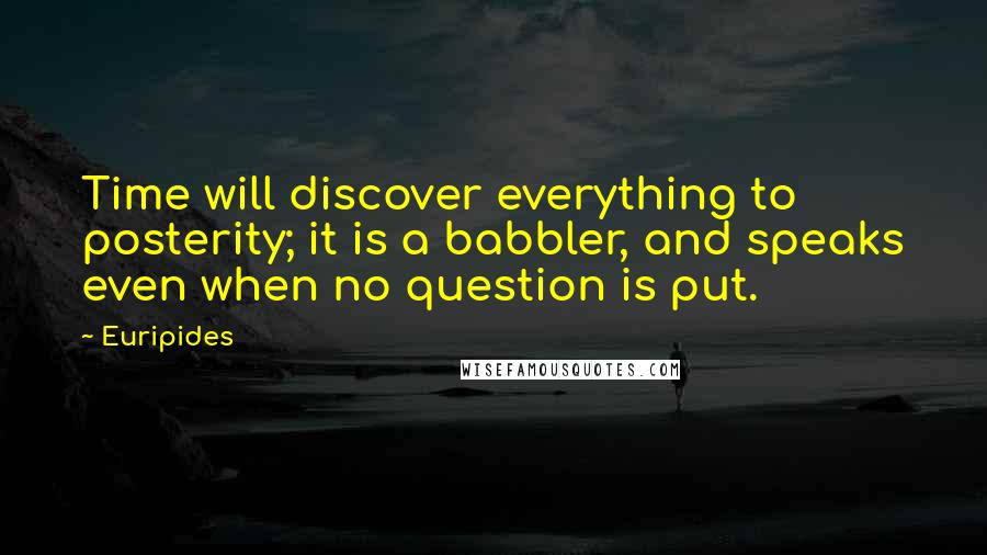 Euripides Quotes: Time will discover everything to posterity; it is a babbler, and speaks even when no question is put.