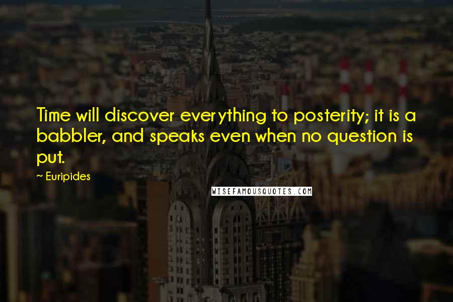 Euripides Quotes: Time will discover everything to posterity; it is a babbler, and speaks even when no question is put.