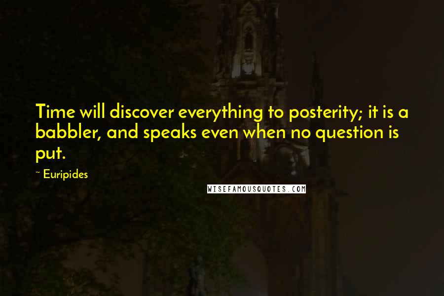 Euripides Quotes: Time will discover everything to posterity; it is a babbler, and speaks even when no question is put.