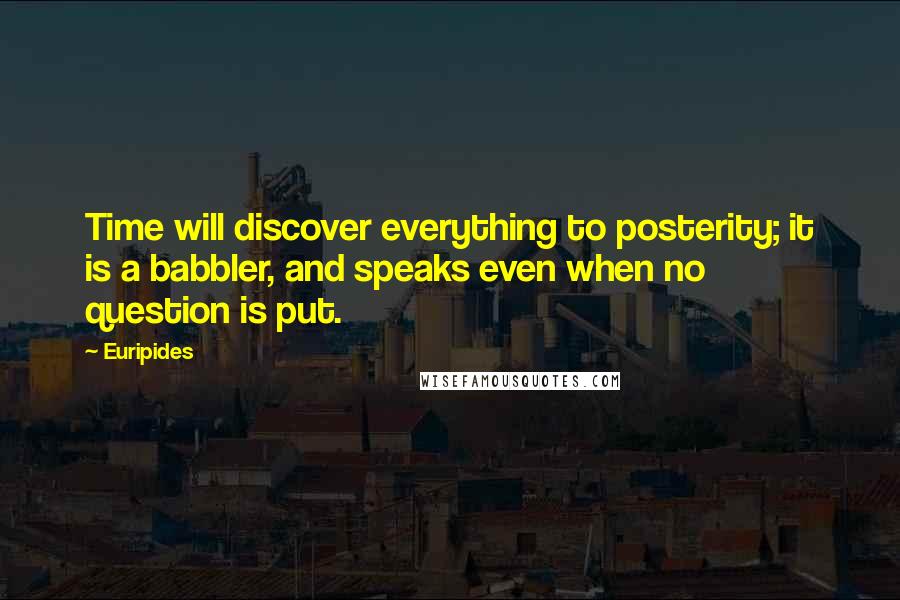 Euripides Quotes: Time will discover everything to posterity; it is a babbler, and speaks even when no question is put.