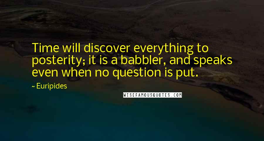 Euripides Quotes: Time will discover everything to posterity; it is a babbler, and speaks even when no question is put.
