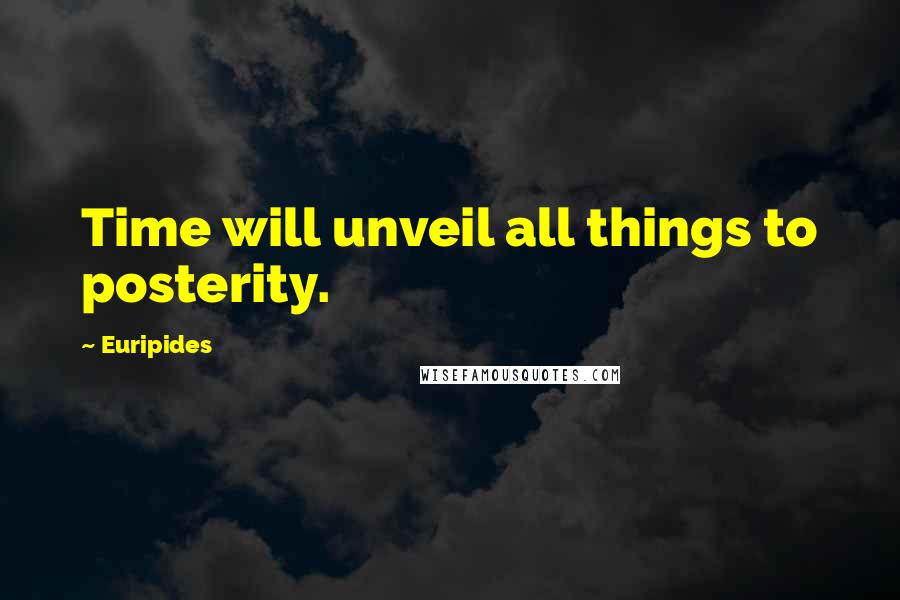 Euripides Quotes: Time will unveil all things to posterity.