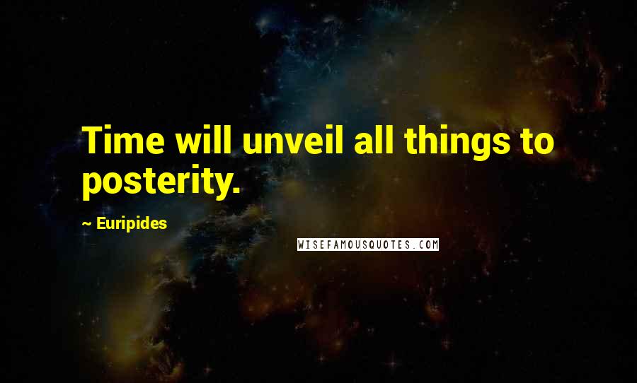 Euripides Quotes: Time will unveil all things to posterity.