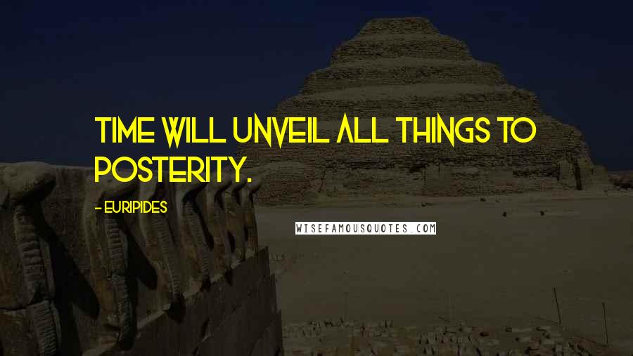 Euripides Quotes: Time will unveil all things to posterity.