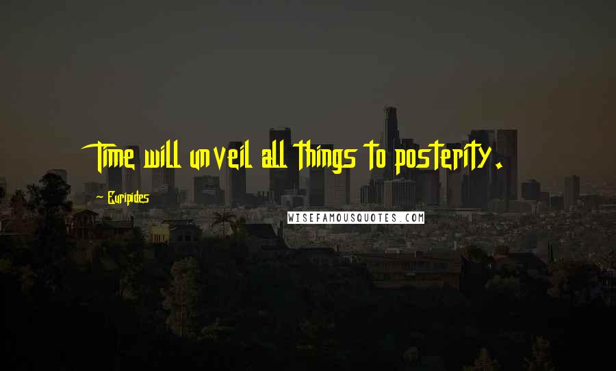 Euripides Quotes: Time will unveil all things to posterity.