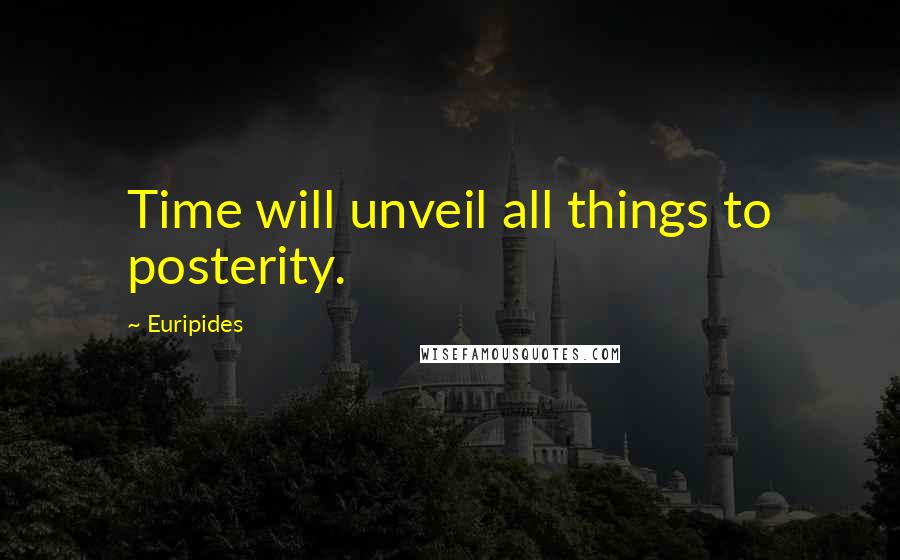 Euripides Quotes: Time will unveil all things to posterity.