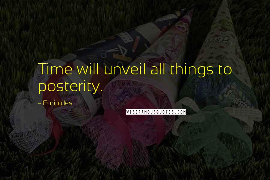 Euripides Quotes: Time will unveil all things to posterity.