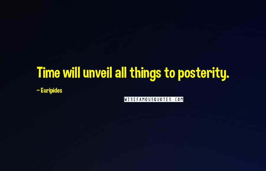 Euripides Quotes: Time will unveil all things to posterity.