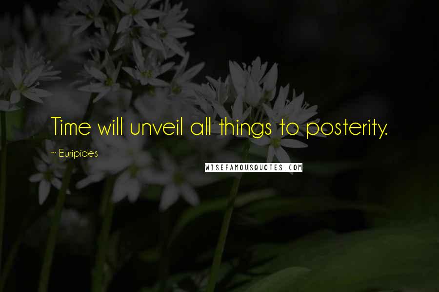 Euripides Quotes: Time will unveil all things to posterity.