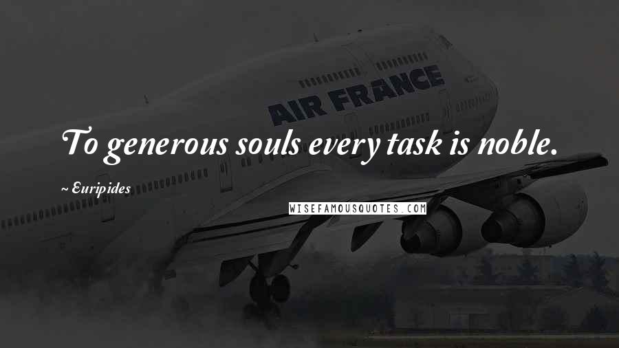 Euripides Quotes: To generous souls every task is noble.