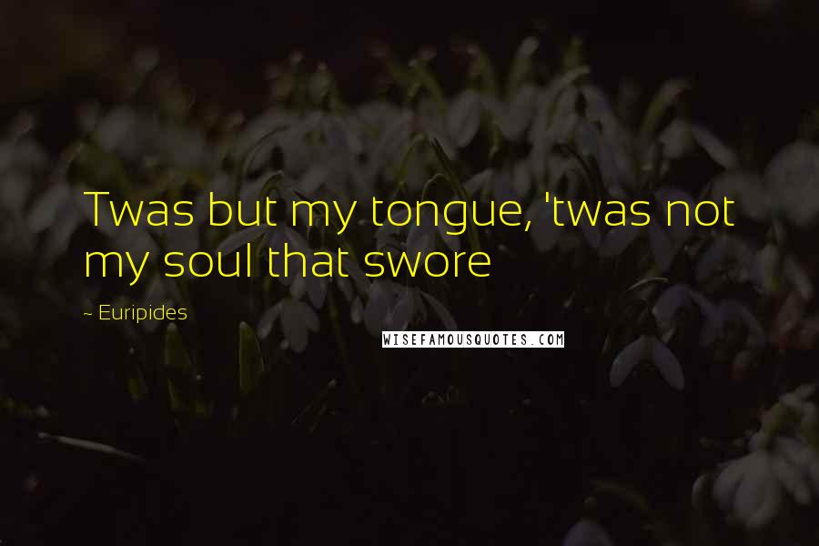 Euripides Quotes: Twas but my tongue, 'twas not my soul that swore