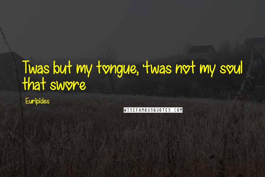 Euripides Quotes: Twas but my tongue, 'twas not my soul that swore