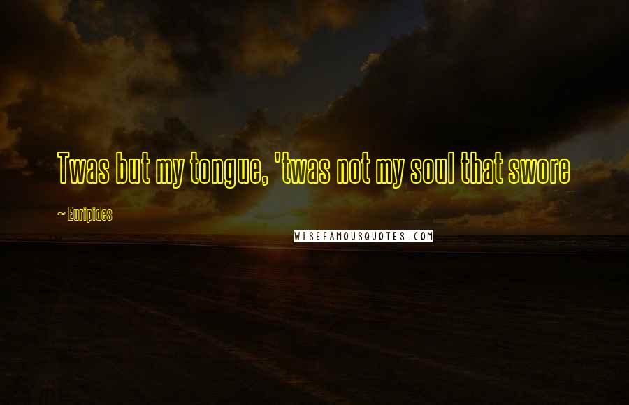 Euripides Quotes: Twas but my tongue, 'twas not my soul that swore
