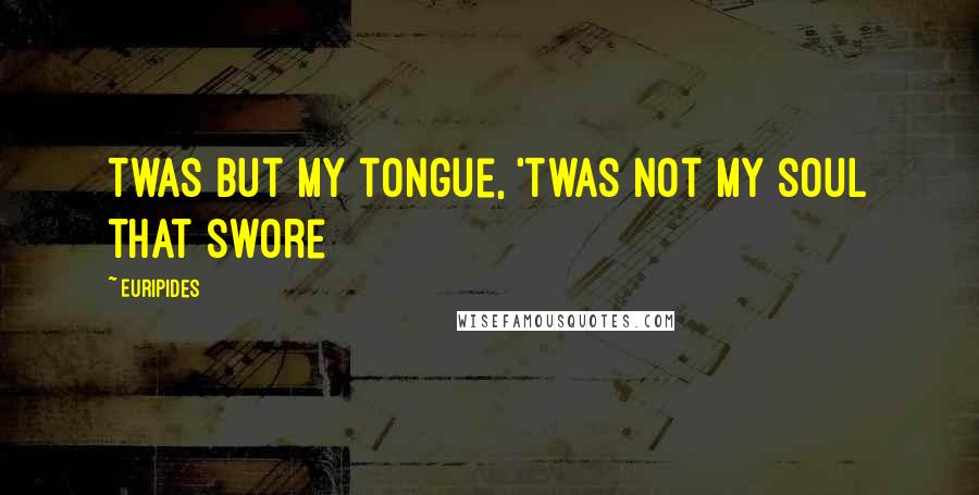 Euripides Quotes: Twas but my tongue, 'twas not my soul that swore