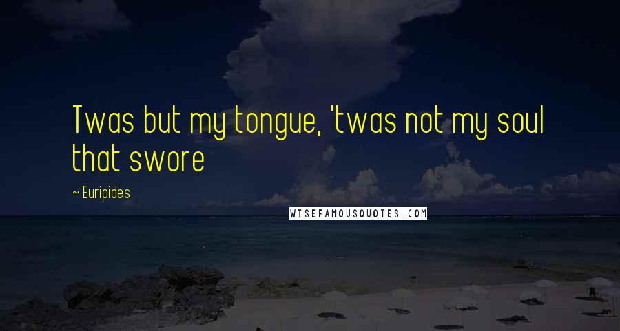 Euripides Quotes: Twas but my tongue, 'twas not my soul that swore