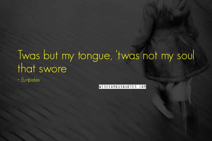 Euripides Quotes: Twas but my tongue, 'twas not my soul that swore