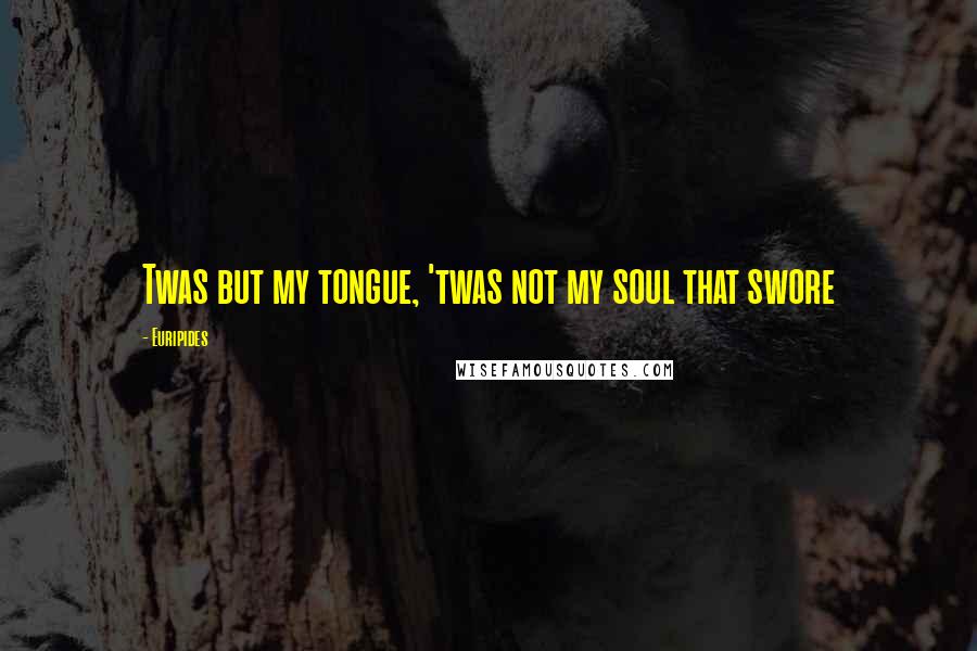 Euripides Quotes: Twas but my tongue, 'twas not my soul that swore