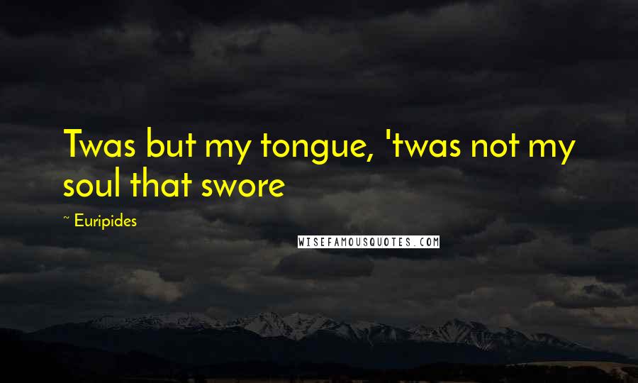 Euripides Quotes: Twas but my tongue, 'twas not my soul that swore