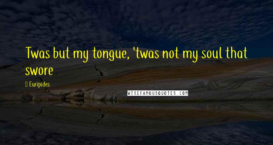 Euripides Quotes: Twas but my tongue, 'twas not my soul that swore