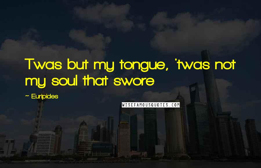 Euripides Quotes: Twas but my tongue, 'twas not my soul that swore