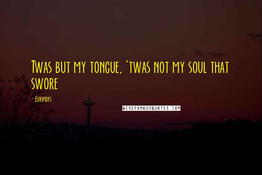 Euripides Quotes: Twas but my tongue, 'twas not my soul that swore