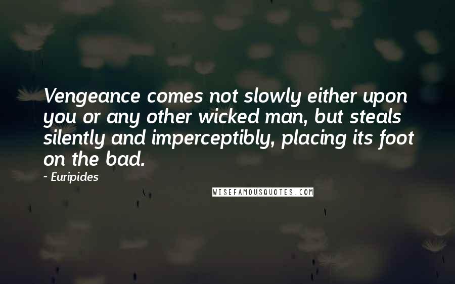 Euripides Quotes: Vengeance comes not slowly either upon you or any other wicked man, but steals silently and imperceptibly, placing its foot on the bad.