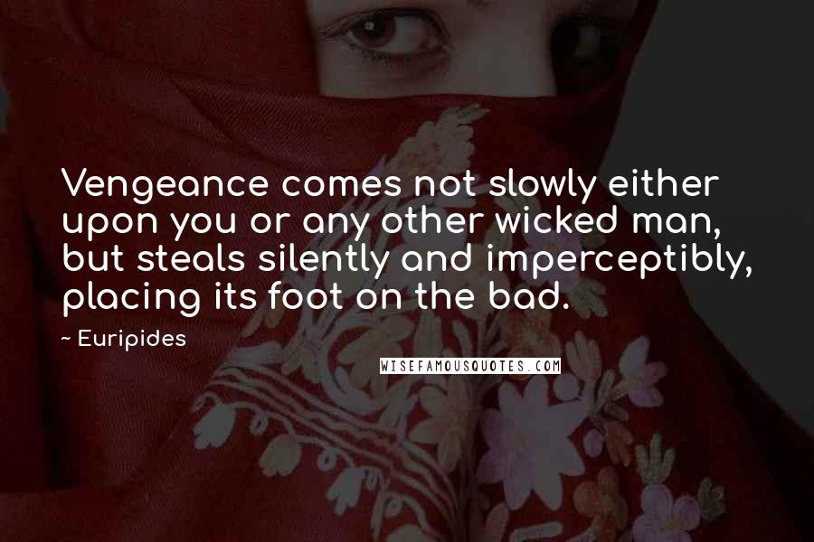 Euripides Quotes: Vengeance comes not slowly either upon you or any other wicked man, but steals silently and imperceptibly, placing its foot on the bad.