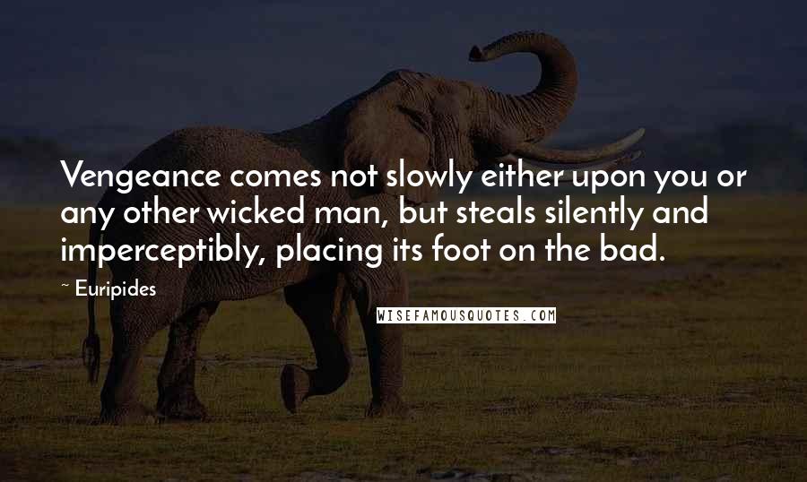 Euripides Quotes: Vengeance comes not slowly either upon you or any other wicked man, but steals silently and imperceptibly, placing its foot on the bad.