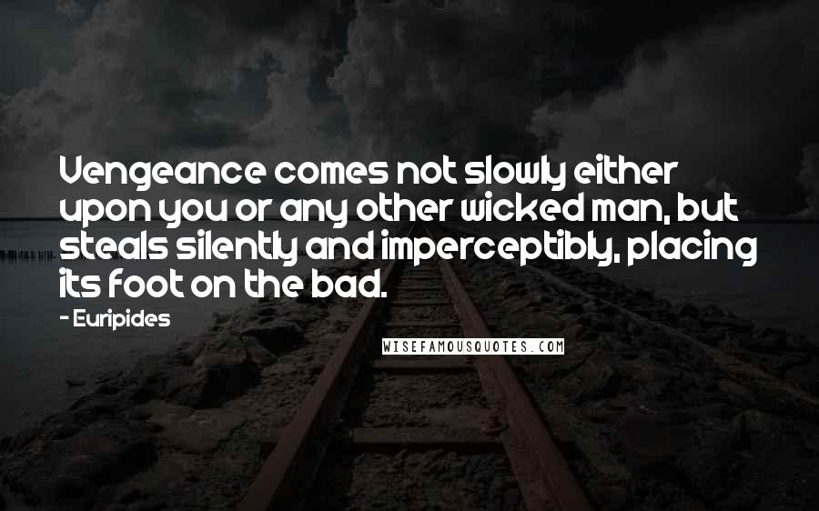 Euripides Quotes: Vengeance comes not slowly either upon you or any other wicked man, but steals silently and imperceptibly, placing its foot on the bad.