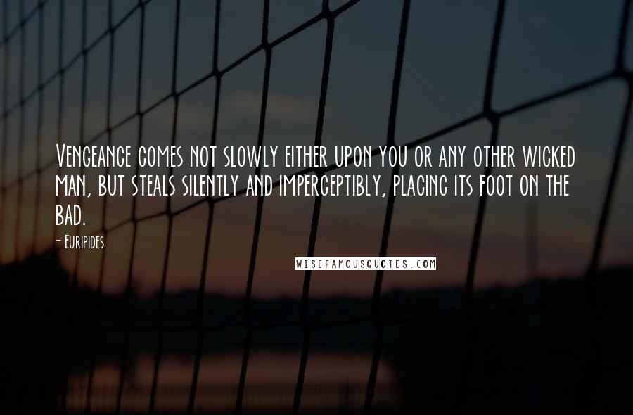 Euripides Quotes: Vengeance comes not slowly either upon you or any other wicked man, but steals silently and imperceptibly, placing its foot on the bad.