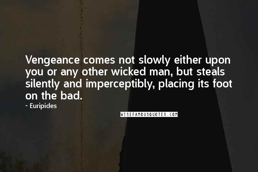 Euripides Quotes: Vengeance comes not slowly either upon you or any other wicked man, but steals silently and imperceptibly, placing its foot on the bad.