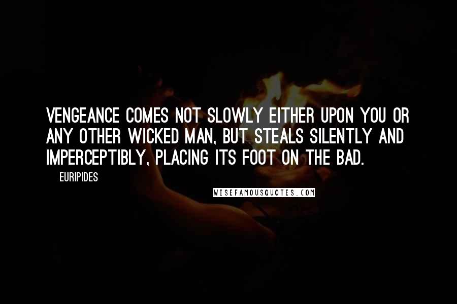 Euripides Quotes: Vengeance comes not slowly either upon you or any other wicked man, but steals silently and imperceptibly, placing its foot on the bad.