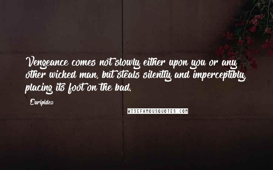Euripides Quotes: Vengeance comes not slowly either upon you or any other wicked man, but steals silently and imperceptibly, placing its foot on the bad.