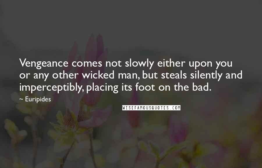 Euripides Quotes: Vengeance comes not slowly either upon you or any other wicked man, but steals silently and imperceptibly, placing its foot on the bad.