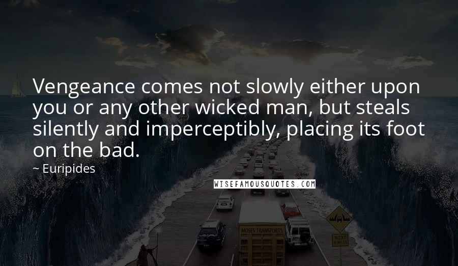 Euripides Quotes: Vengeance comes not slowly either upon you or any other wicked man, but steals silently and imperceptibly, placing its foot on the bad.