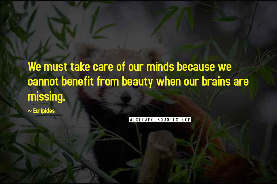 Euripides Quotes: We must take care of our minds because we cannot benefit from beauty when our brains are missing.