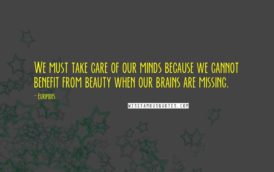 Euripides Quotes: We must take care of our minds because we cannot benefit from beauty when our brains are missing.