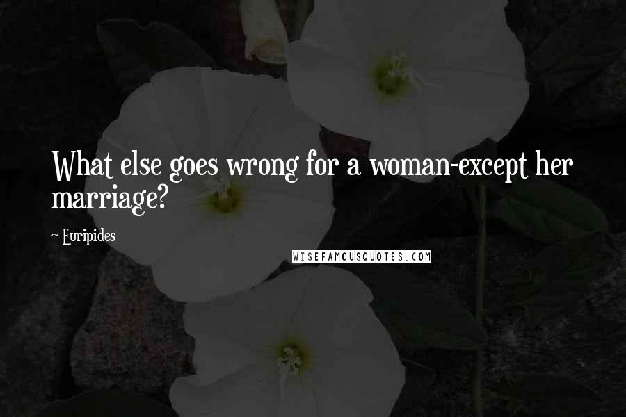 Euripides Quotes: What else goes wrong for a woman-except her marriage?